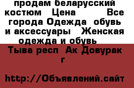 продам беларусский костюм › Цена ­ 500 - Все города Одежда, обувь и аксессуары » Женская одежда и обувь   . Тыва респ.,Ак-Довурак г.